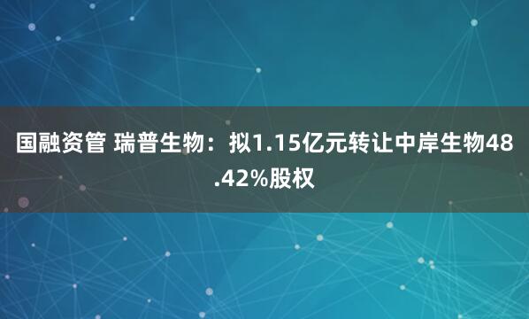 国融资管 瑞普生物：拟1.15亿元转让中岸生物48.42%股权